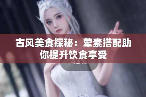 古风美食探秘：荤素搭配助你提升饮食享受