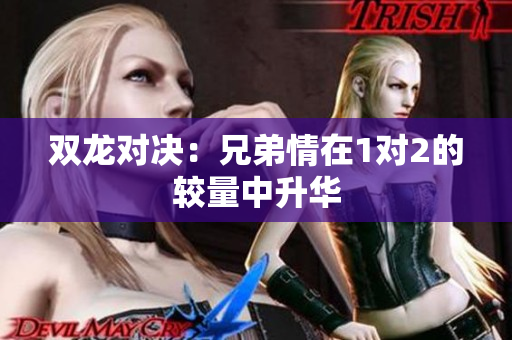 双龙对决：兄弟情在1对2的较量中升华