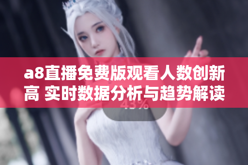 a8直播免费版观看人数创新高 实时数据分析与趋势解读