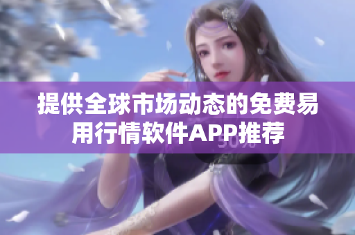 提供全球市场动态的免费易用行情软件APP推荐