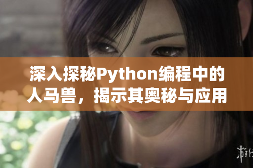 深入探秘Python编程中的人马兽，揭示其奥秘与应用