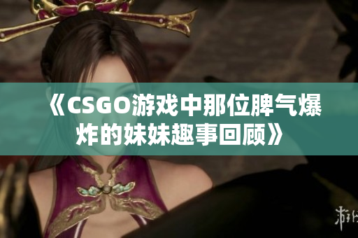《CSGO游戏中那位脾气爆炸的妹妹趣事回顾》