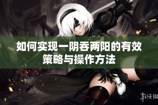 如何实现一阴吞两阳的有效策略与操作方法