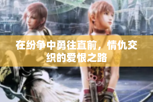 在纷争中勇往直前，情仇交织的爱恨之路