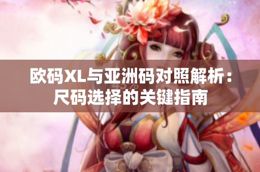欧码XL与亚洲码对照解析：尺码选择的关键指南
