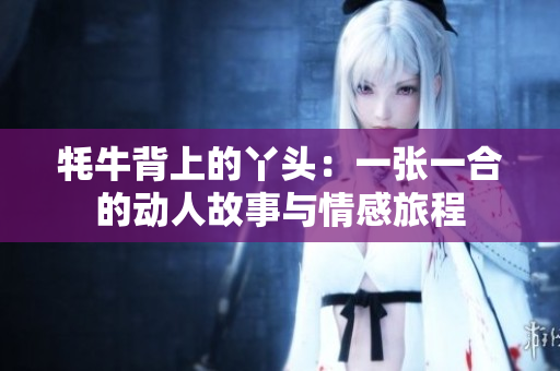 牦牛背上的丫头：一张一合的动人故事与情感旅程