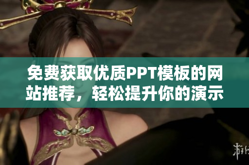 免费获取优质PPT模板的网站推荐，轻松提升你的演示效果