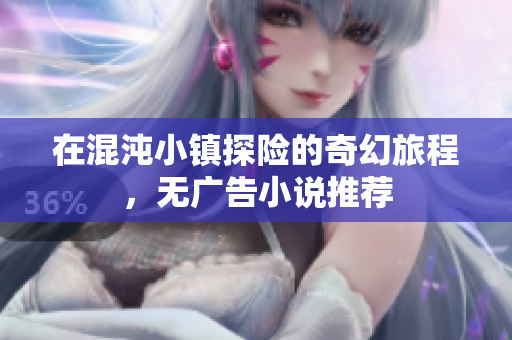 在混沌小镇探险的奇幻旅程，无广告小说推荐