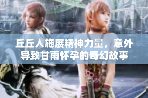 丘丘人施展精神力量，意外导致甘雨怀孕的奇幻故事