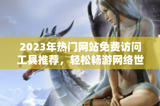 2023年热门网站免费访问工具推荐，轻松畅游网络世界
