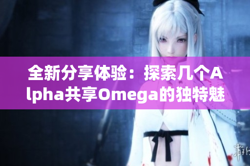 全新分享体验：探索几个Alpha共享Omega的独特魅力