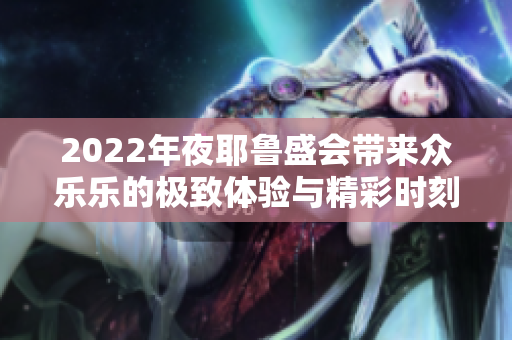 2022年夜耶鲁盛会带来众乐乐的极致体验与精彩时刻