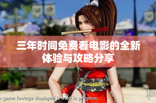 三年时间免费看电影的全新体验与攻略分享