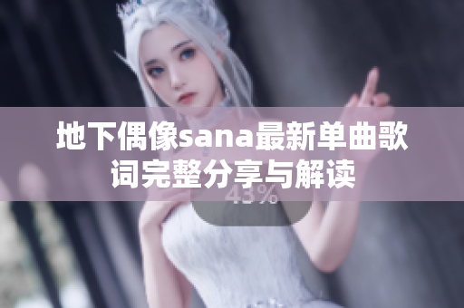 地下偶像sana最新单曲歌词完整分享与解读