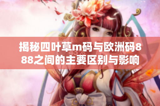 揭秘四叶草m码与欧洲码888之间的主要区别与影响