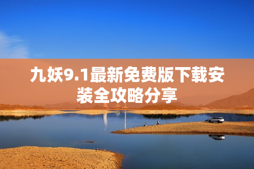 九妖9.1最新免费版下载安装全攻略分享