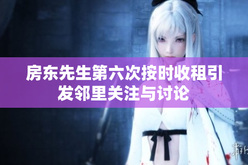 房东先生第六次按时收租引发邻里关注与讨论