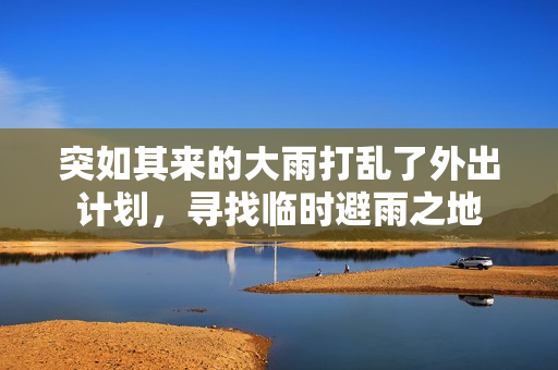 突如其来的大雨打乱了外出计划，寻找临时避雨之地