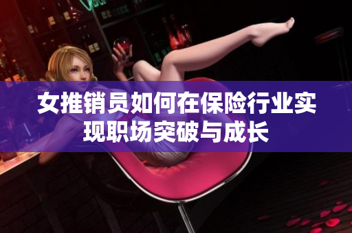 女推销员如何在保险行业实现职场突破与成长