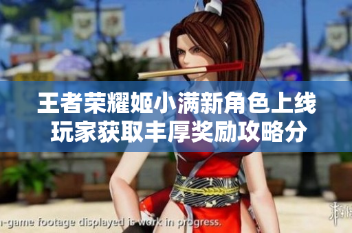 王者荣耀姬小满新角色上线 玩家获取丰厚奖励攻略分享