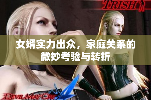 女婿实力出众，家庭关系的微妙考验与转折