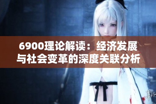 6900理论解读：经济发展与社会变革的深度关联分析
