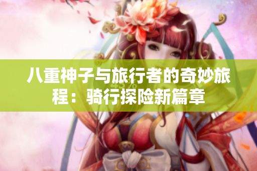 八重神子与旅行者的奇妙旅程：骑行探险新篇章