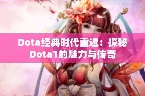 Dota经典时代重返：探秘Dota1的魅力与传奇