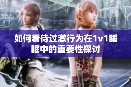 如何看待过激行为在1v1睡眠中的重要性探讨