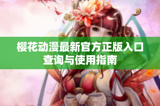 樱花动漫最新官方正版入口查询与使用指南