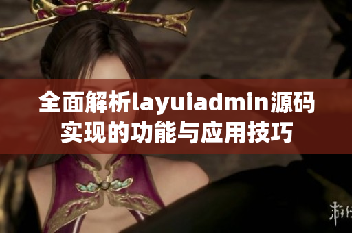 全面解析layuiadmin源码实现的功能与应用技巧