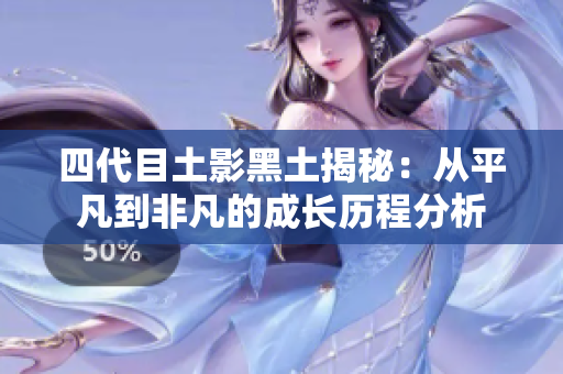 四代目土影黑土揭秘：从平凡到非凡的成长历程分析