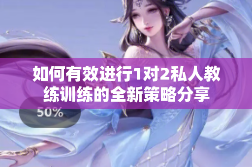 如何有效进行1对2私人教练训练的全新策略分享