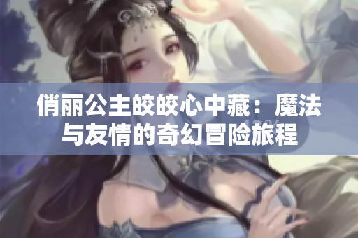俏丽公主皎皎心中藏：魔法与友情的奇幻冒险旅程