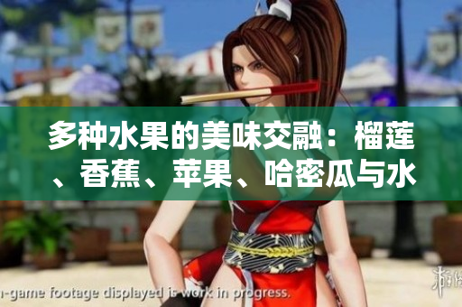 多种水果的美味交融：榴莲、香蕉、苹果、哈密瓜与水蜜桃的奇妙组合