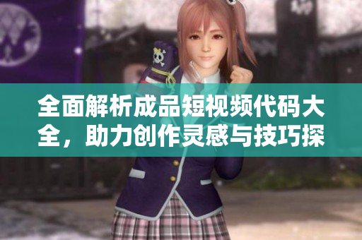 全面解析成品短视频代码大全，助力创作灵感与技巧探索