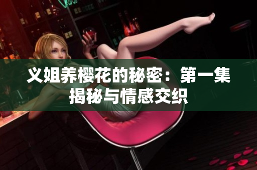 义姐养樱花的秘密：第一集揭秘与情感交织