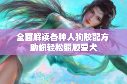 全面解读各种人狗胶配方 助你轻松照顾爱犬