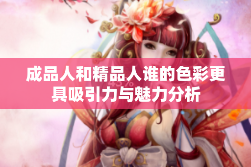 成品人和精品人谁的色彩更具吸引力与魅力分析