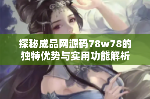 探秘成品网源码78w78的独特优势与实用功能解析