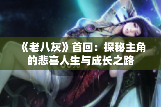 《老八灰》首回：探秘主角的悲喜人生与成长之路