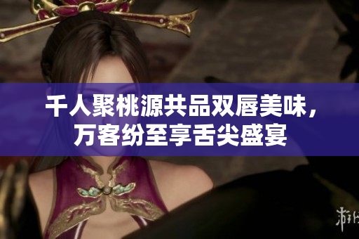 千人聚桃源共品双唇美味，万客纷至享舌尖盛宴