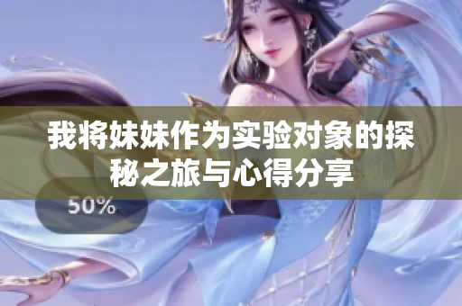我将妹妹作为实验对象的探秘之旅与心得分享