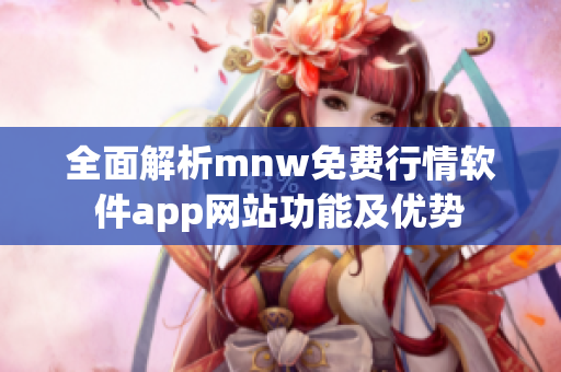 全面解析mnw免费行情软件app网站功能及优势