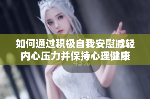 如何通过积极自我安慰减轻内心压力并保持心理健康