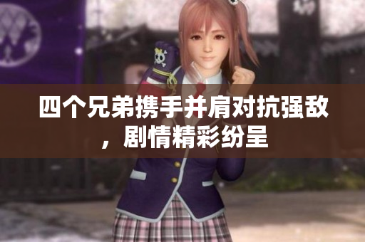 四个兄弟携手并肩对抗强敌，剧情精彩纷呈