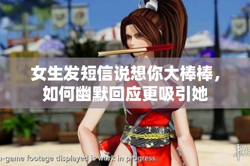 女生发短信说想你大棒棒，如何幽默回应更吸引她