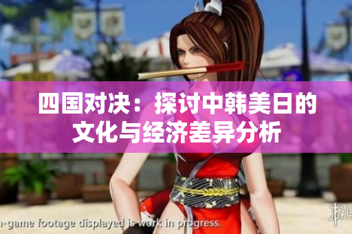四国对决：探讨中韩美日的文化与经济差异分析