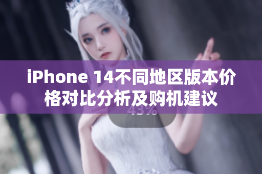 iPhone 14不同地区版本价格对比分析及购机建议