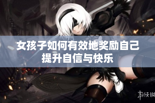 女孩子如何有效地奖励自己提升自信与快乐